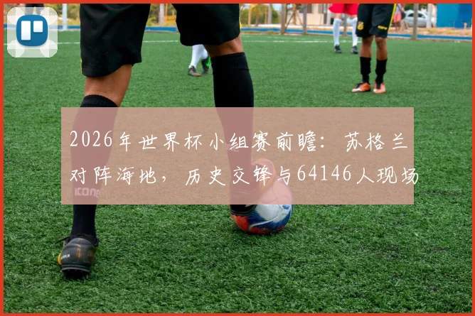 2026年世界杯小组赛前瞻：苏格兰对阵海地，历史交锋与64146人现场观赛盛况解析