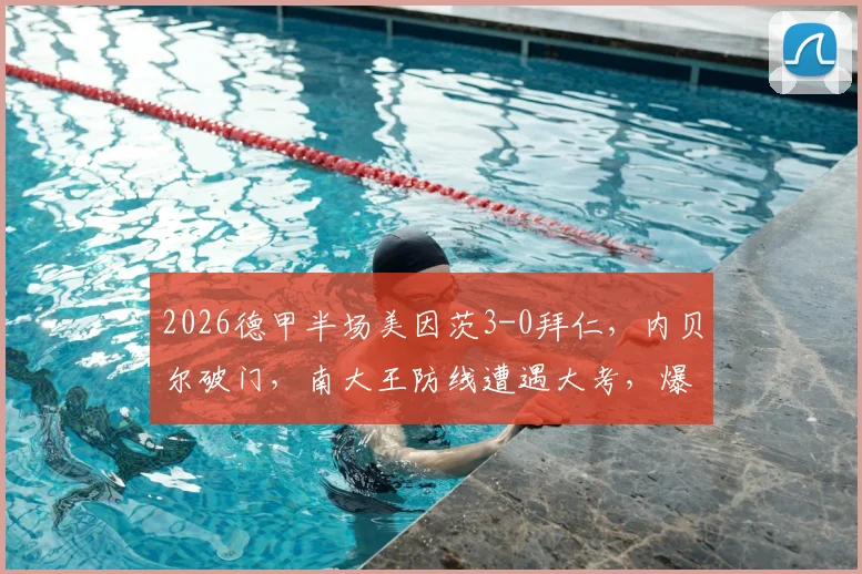 2026德甲半场美因茨3-0拜仁，内贝尔破门，南大王防线遭遇大考，爆冷实录分析