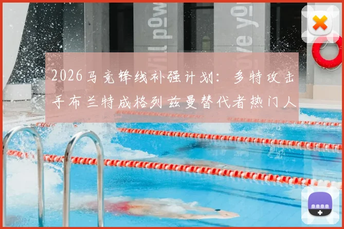 2026马竞锋线补强计划：多特攻击手布兰特成格列兹曼替代者热门人选，技术特点与转会可行性深度解析
