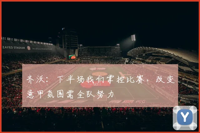 齐沃:下半场我们掌控比赛,改变意甲氛围需全队努力