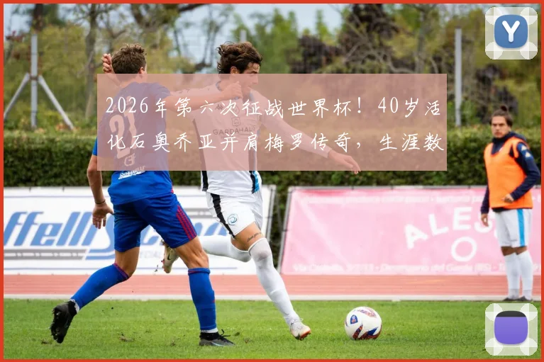 2026年第六次征战世界杯！40岁活化石奥乔亚并肩梅罗传奇，生涯数据与退役计划引热议